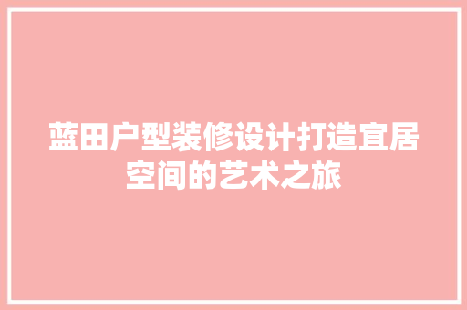 蓝田户型装修设计打造宜居空间的艺术之旅