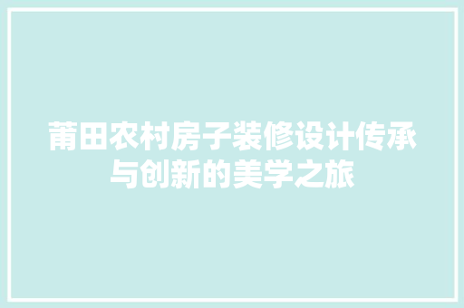 莆田农村房子装修设计传承与创新的美学之旅