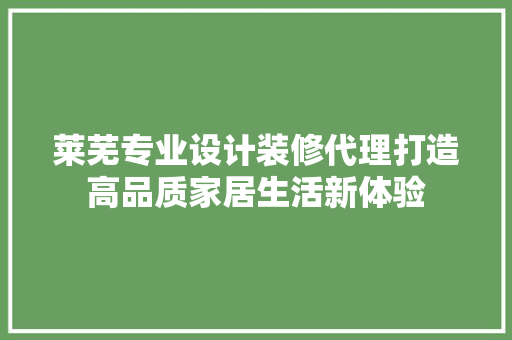 莱芜专业设计装修代理打造高品质家居生活新体验