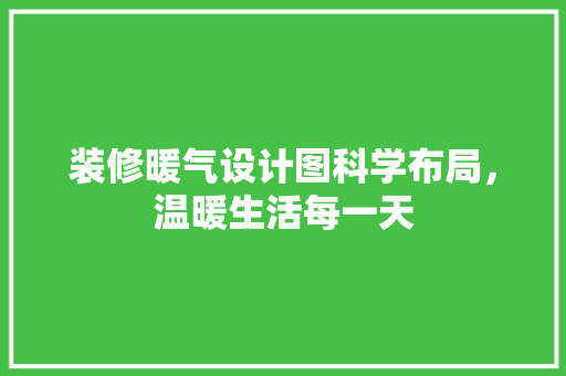 装修暖气设计图科学布局，温暖生活每一天