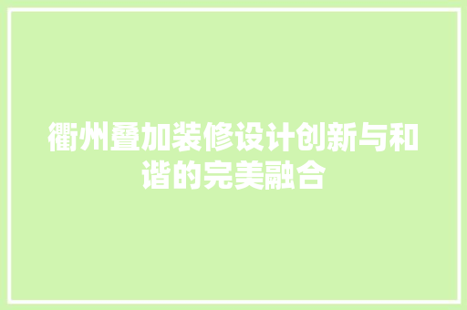衢州叠加装修设计创新与和谐的完美融合