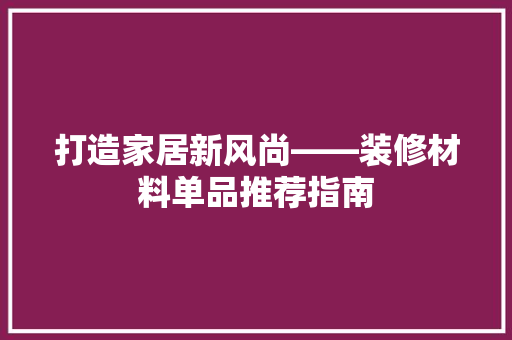 打造家居新风尚——装修材料单品推荐指南