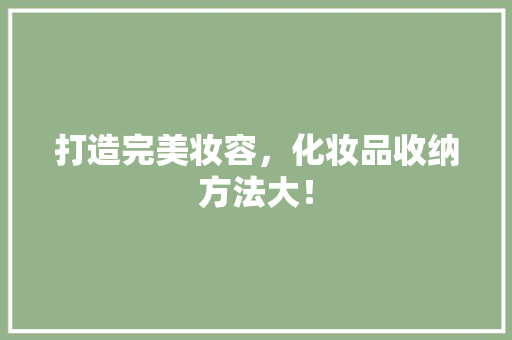 打造完美妆容，化妆品收纳方法大！