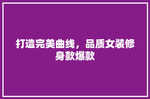 打造完美曲线，品质女装修身款爆款