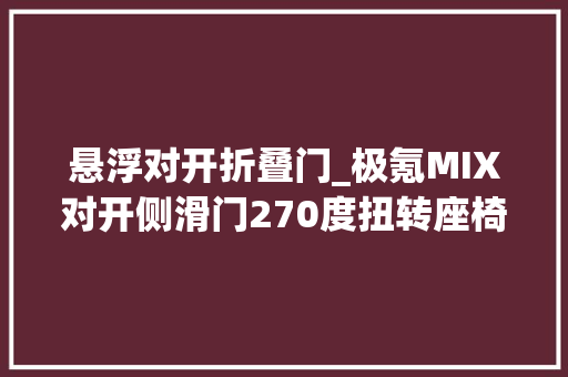 悬浮对开折叠门_极氪MIX对开侧滑门270度扭转座椅