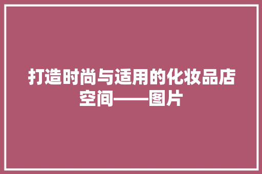 打造时尚与适用的化妆品店空间——图片