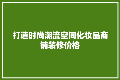 打造时尚潮流空间化妆品商铺装修价格