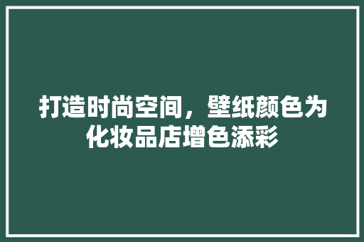 打造时尚空间，壁纸颜色为化妆品店增色添彩