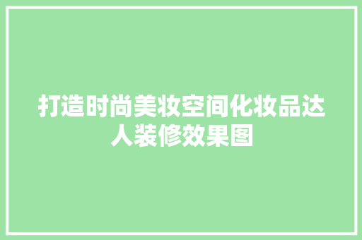 打造时尚美妆空间化妆品达人装修效果图