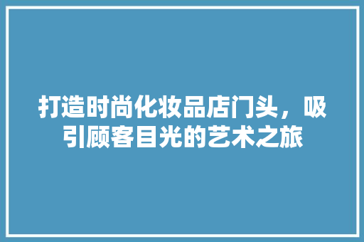 打造时尚化妆品店门头，吸引顾客目光的艺术之旅