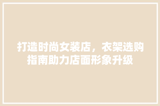 打造时尚女装店，衣架选购指南助力店面形象升级