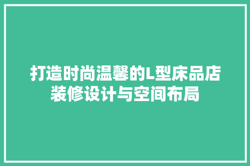 打造时尚温馨的L型床品店装修设计与空间布局