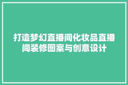 打造梦幻直播间化妆品直播间装修图案与创意设计