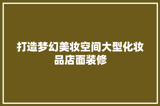 打造梦幻美妆空间大型化妆品店面装修