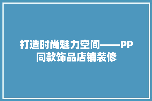 打造时尚魅力空间——PP同款饰品店铺装修