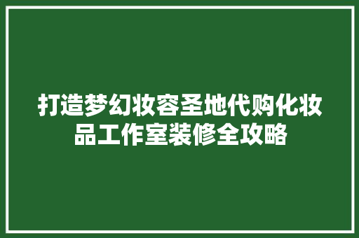 打造梦幻妆容圣地代购化妆品工作室装修全攻略