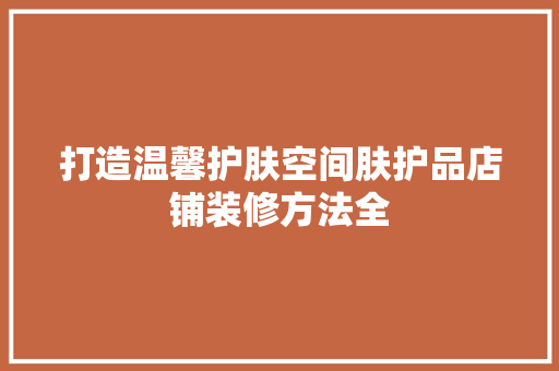 打造温馨护肤空间肤护品店铺装修方法全