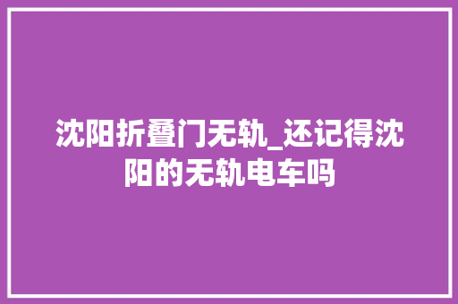 沈阳折叠门无轨_还记得沈阳的无轨电车吗
