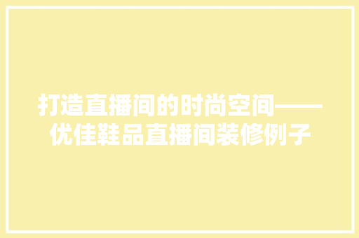 打造直播间的时尚空间——优佳鞋品直播间装修例子