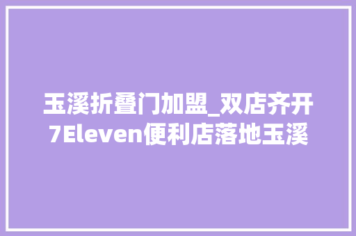 玉溪折叠门加盟_双店齐开7Eleven便利店落地玉溪