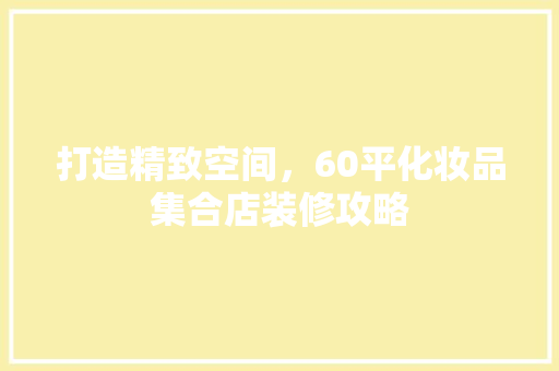 打造精致空间，60平化妆品集合店装修攻略