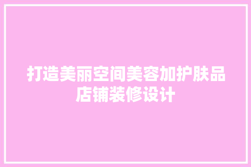 打造美丽空间美容加护肤品店铺装修设计