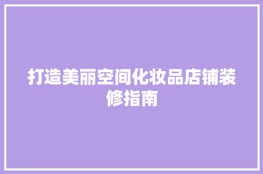 打造美丽空间化妆品店铺装修指南