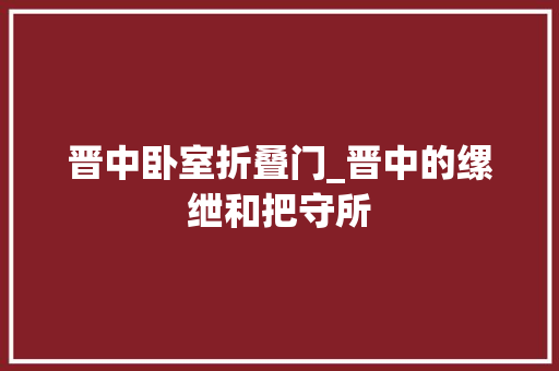 晋中卧室折叠门_晋中的缧绁和把守所