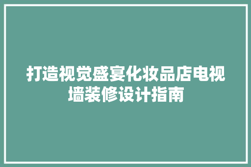 打造视觉盛宴化妆品店电视墙装修设计指南