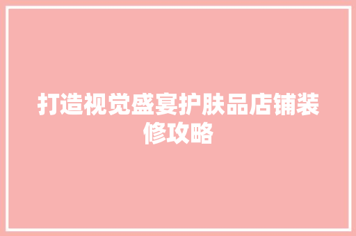 打造视觉盛宴护肤品店铺装修攻略