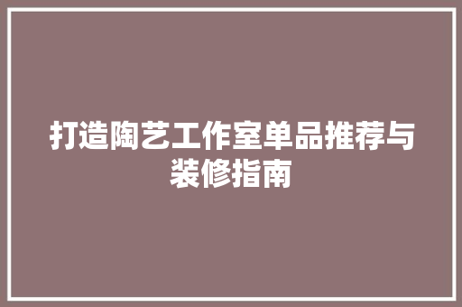 打造陶艺工作室单品推荐与装修指南