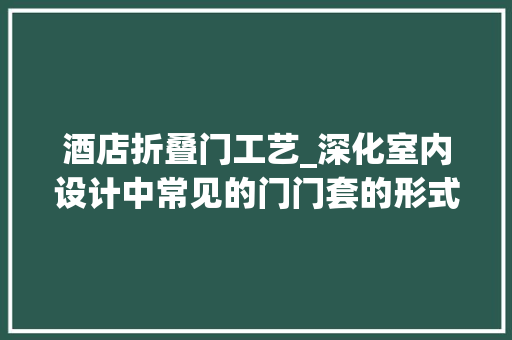 酒店折叠门工艺_深化室内设计中常见的门门套的形式及做法