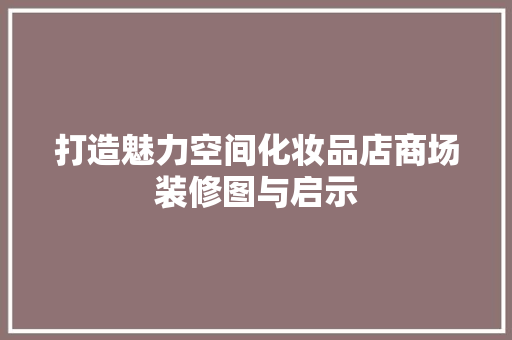 打造魅力空间化妆品店商场装修图与启示