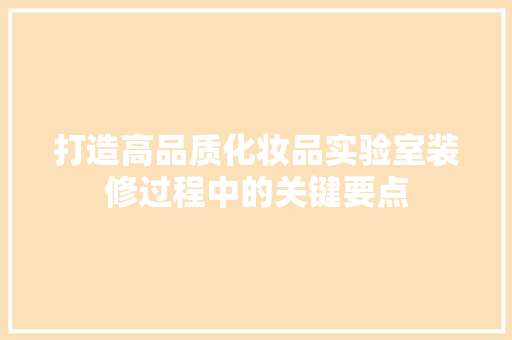 打造高品质化妆品实验室装修过程中的关键要点