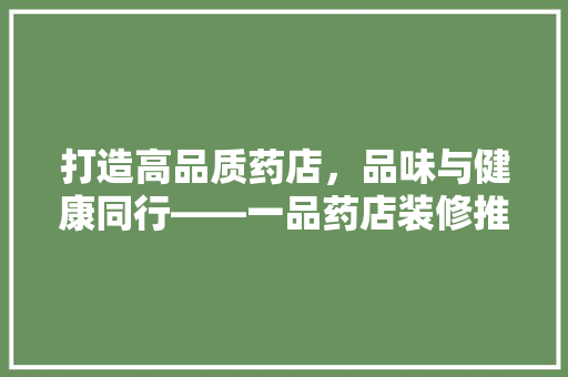 打造高品质药店，品味与健康同行——一品药店装修推荐