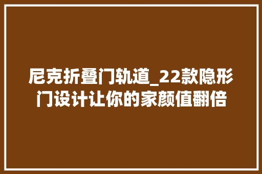 尼克折叠门轨道_22款隐形门设计让你的家颜值翻倍