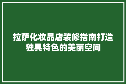 拉萨化妆品店装修指南打造独具特色的美丽空间