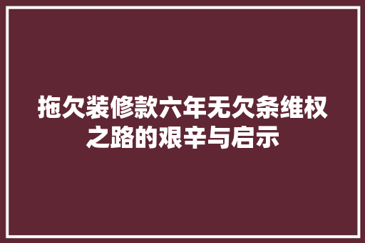 拖欠装修款六年无欠条维权之路的艰辛与启示