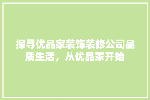 探寻优品家装饰装修公司品质生活，从优品家开始
