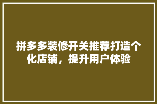 拼多多装修开关推荐打造个化店铺，提升用户体验