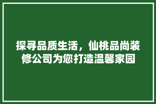 探寻品质生活，仙桃品尚装修公司为您打造温馨家园