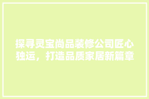 探寻灵宝尚品装修公司匠心独运，打造品质家居新篇章