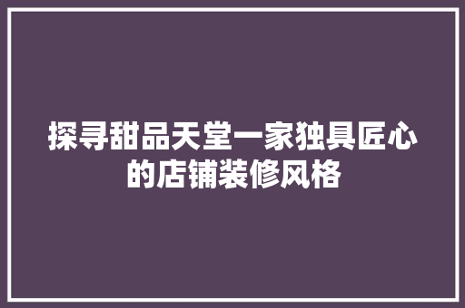 探寻甜品天堂一家独具匠心的店铺装修风格