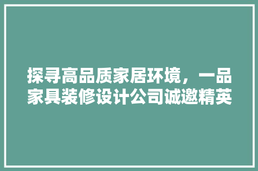 探寻高品质家居环境，一品家具装修设计公司诚邀精英加盟