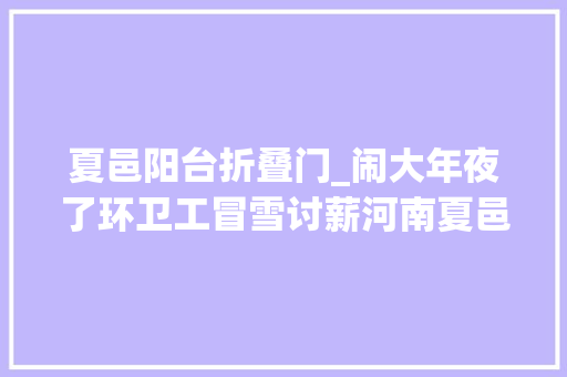夏邑阳台折叠门_闹大年夜了环卫工冒雪讨薪河南夏邑县城管局回应