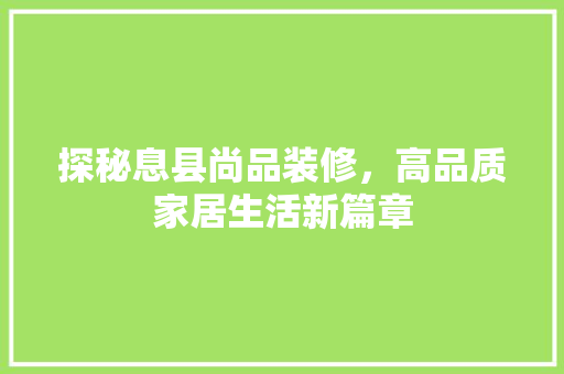 探秘息县尚品装修，高品质家居生活新篇章