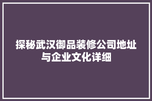 探秘武汉御品装修公司地址与企业文化详细