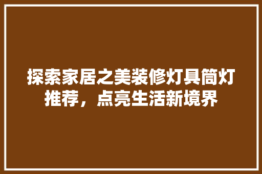 探索家居之美装修灯具筒灯推荐，点亮生活新境界