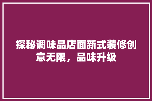 探秘调味品店面新式装修创意无限，品味升级
