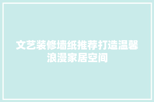 文艺装修墙纸推荐打造温馨浪漫家居空间